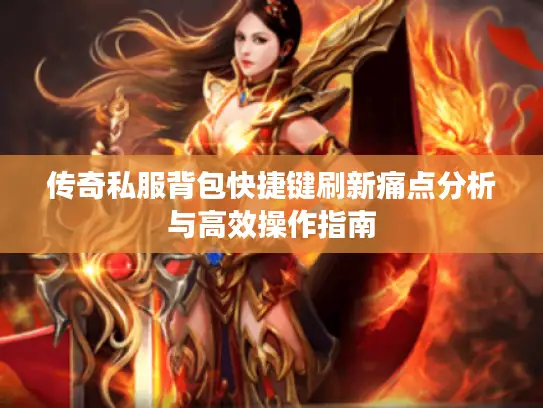 传奇私服背包快捷键刷新痛点分析与高效操作指南