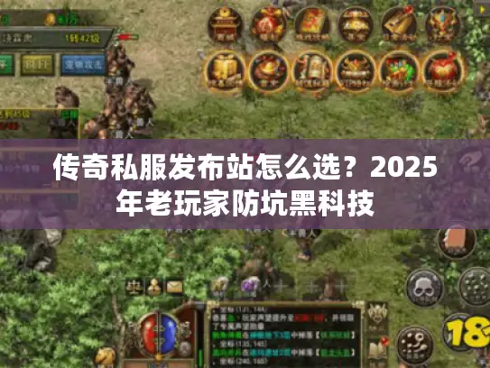 传奇私服发布站怎么选?2025年老玩家防坑黑科技 传奇私服发布站怎么选?2025年老玩家防坑黑科技