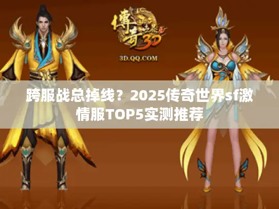 跨服战总掉线？2025传奇世界sf激情服TOP5实测推荐