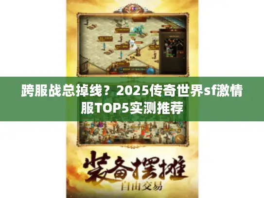 跨服战总掉线？2025传奇世界sf激情服TOP5实测推荐