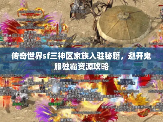 传奇世界sf三神区家族入驻秘籍，避开鬼服独霸资源攻略