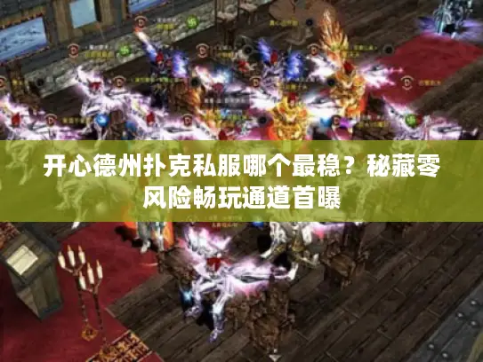 开心德州扑克私服哪个最稳？秘藏零风险畅玩通道首曝