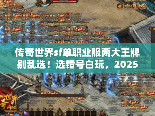 传奇世界sf单职业服两大王牌别乱选！选错号白玩，2025避雷术必藏