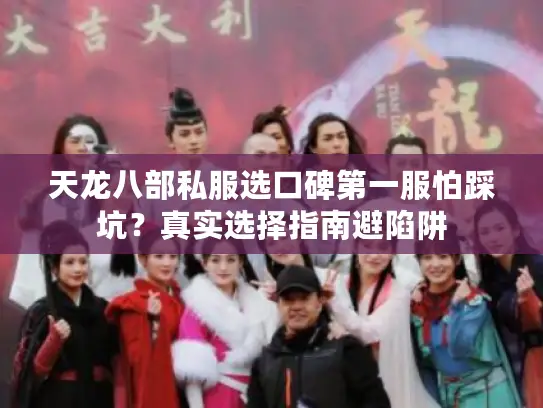 天龙八部私服选口碑第一服怕踩坑?真实选择指南避陷阱 天龙八部私服选口碑第一服怕踩坑?真实选择指南避陷阱