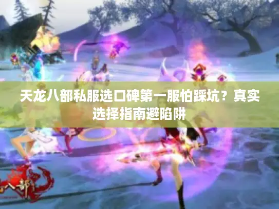天龙八部私服选口碑第一服怕踩坑?真实选择指南避陷阱 天龙八部私服选口碑第一服怕踩坑?真实选择指南避陷阱