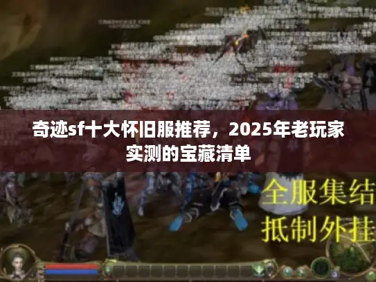 奇迹sf十大怀旧服推荐，2025年老玩家实测的宝藏清单