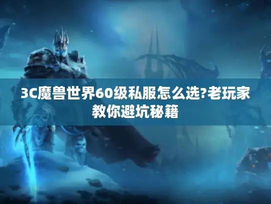 3C魔兽世界60级私服怎么选?老玩家教你避坑秘籍