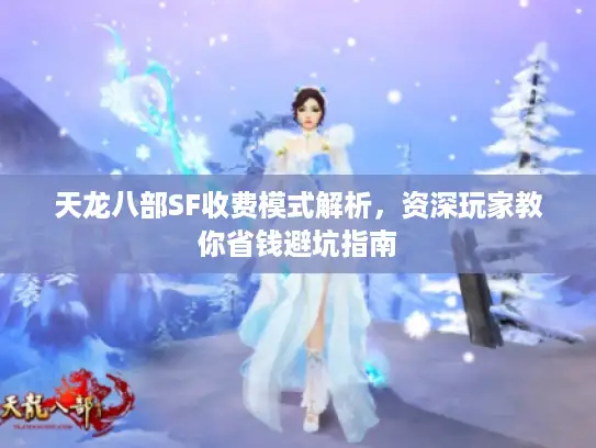 天龙八部SF收费模式解析，资深玩家教你省钱避坑指南