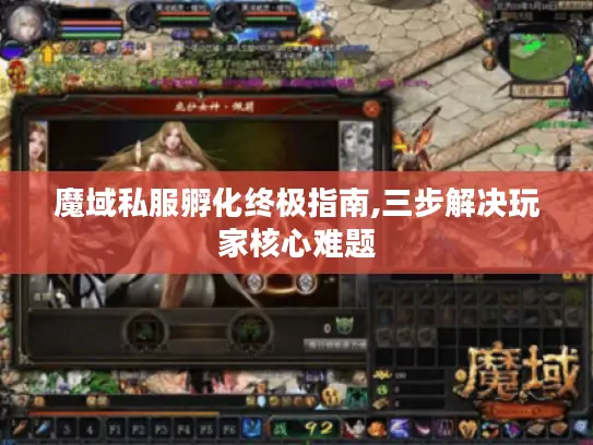 魔域私服孵化终极指南,三步解决玩家核心难题 魔域私服孵化终极指南,三步解决玩家核心难题