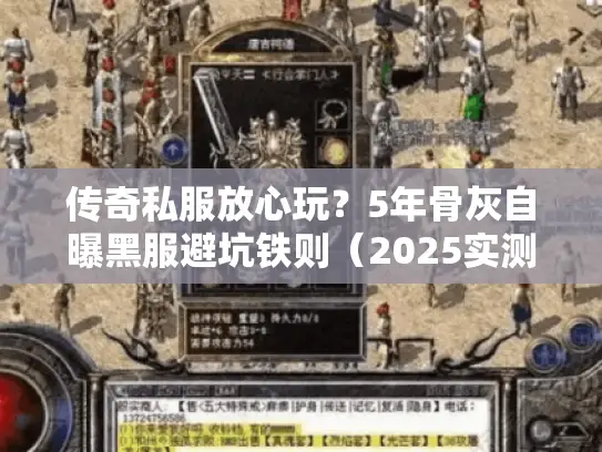 传奇私服放心玩？5年骨灰自曝黑服避坑铁则（2025实测）