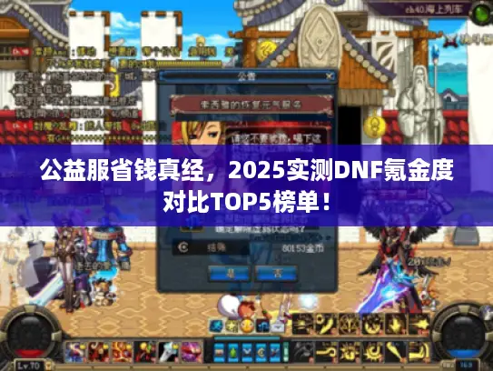 公益服省钱真经,2025实测DNF氪金度对比TOP5榜单! 公益服省钱真经,2025实测DNF氪金度对比TOP5榜单!