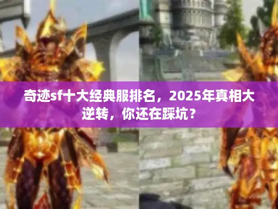 奇迹sf十大经典服排名，2025年真相大逆转，你还在踩坑？