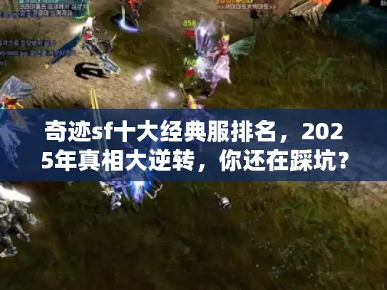 奇迹sf十大经典服排名，2025年真相大逆转，你还在踩坑？