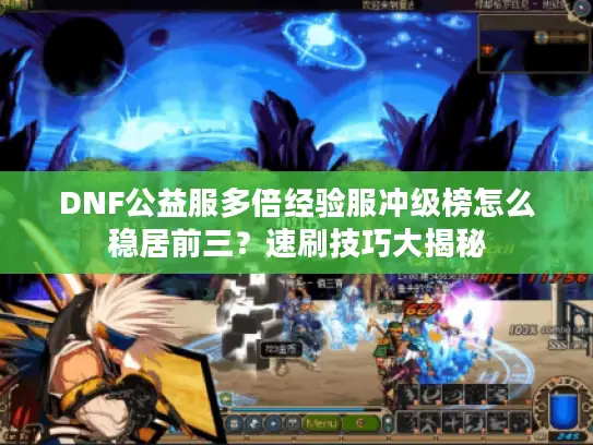 DNF公益服多倍经验服冲级榜怎么稳居前三？速刷技巧大揭秘