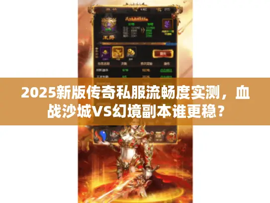 2025新版传奇私服流畅度实测，血战沙城VS幻境副本谁更稳？
