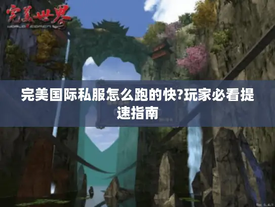 完美国际私服怎么跑的快?玩家必看提速指南
