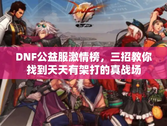 DNF公益服激情榜,三招教你找到天天有架打的真战场 DNF公益服激情榜,三招教你找到天天有架打的真战场