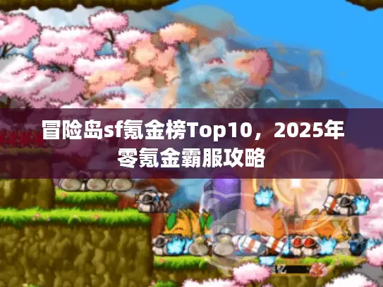 冒险岛sf氪金榜Top10,2025年零氪金霸服攻略 冒险岛sf氪金榜Top10,2025年零氪金霸服攻略