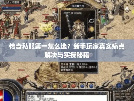传奇私服第一怎么选？新手玩家真实痛点解决与实操秘籍