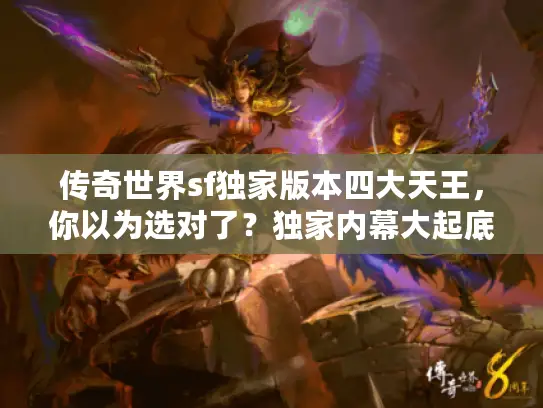 传奇世界sf独家版本四大天王,你以为选对了?独家内幕大起底 传奇世界sf独家版本四大天王,你以为选对了?独家内幕大起底