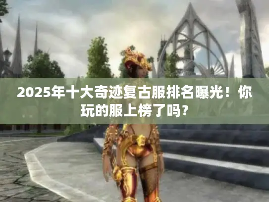 2025年十大奇迹复古服排名曝光！你玩的服上榜了吗？