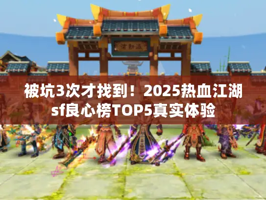 被坑3次才找到！2025热血江湖sf良心榜TOP5真实体验