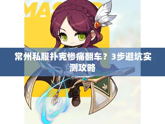 常州私服扑克惨痛翻车？3步避坑实测攻略