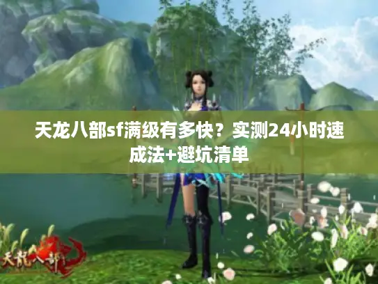 天龙八部sf满级有多快？实测24小时速成法+避坑清单