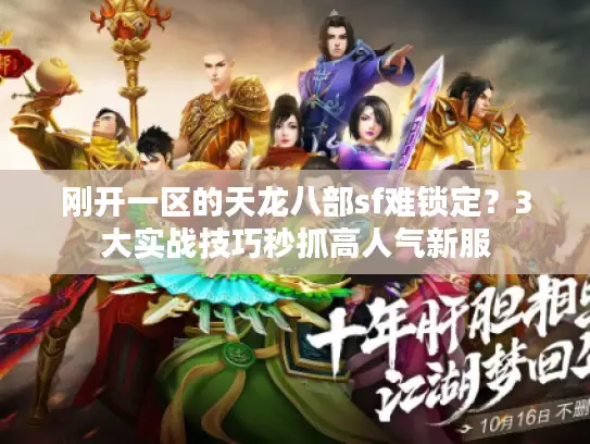 刚开一区的天龙八部sf难锁定?3大实战技巧秒抓高人气新服 刚开一区的天龙八部sf难锁定?3大实战技巧秒抓高人气新服