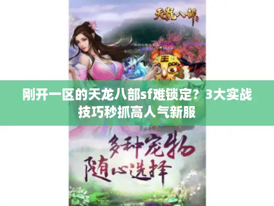 刚开一区的天龙八部sf难锁定?3大实战技巧秒抓高人气新服 刚开一区的天龙八部sf难锁定?3大实战技巧秒抓高人气新服