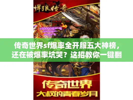 传奇世界sf爆率全开服五大神榜,还在被爆率坑哭?这招教你一键翻身! 传奇世界sf爆率全开服五大神榜,还在被爆率坑哭?这招教你一键翻身!
