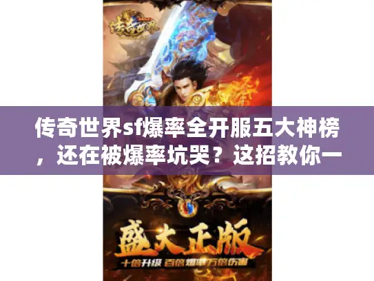 传奇世界sf爆率全开服五大神榜,还在被爆率坑哭?这招教你一键翻身! 传奇世界sf爆率全开服五大神榜,还在被爆率坑哭?这招教你一键翻身!