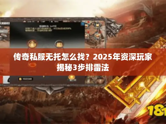传奇私服无托怎么找？2025年资深玩家揭秘3步排雷法