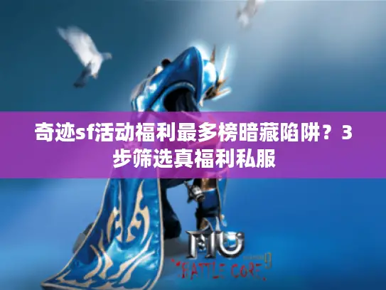 奇迹sf活动福利最多榜暗藏陷阱？3步筛选真福利私服