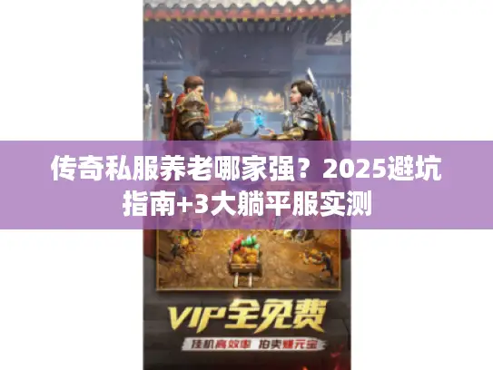 传奇私服养老哪家强?2025避坑指南+3大躺平服实测 传奇私服养老哪家强?2025避坑指南+3大躺平服实测