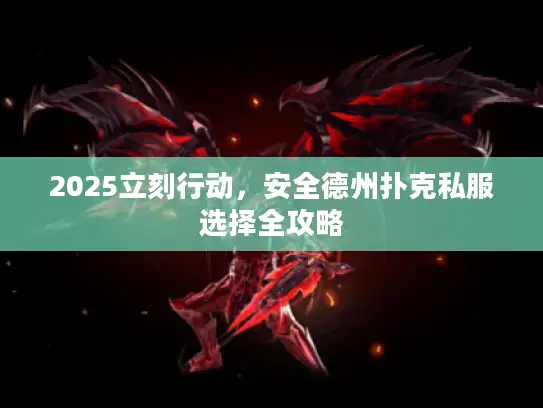 2025立刻行动，安全德州扑克私服选择全攻略