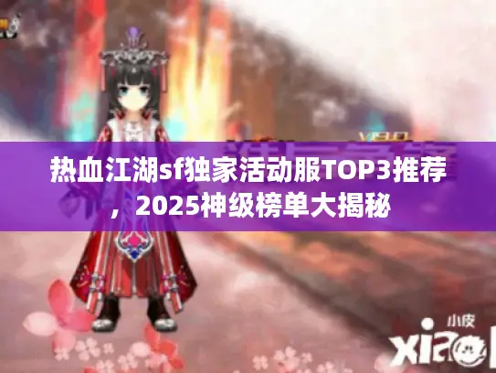 热血江湖sf独家活动服TOP3推荐,2025神级榜单大揭秘 热血江湖sf独家活动服TOP3推荐,2025神级榜单大揭秘