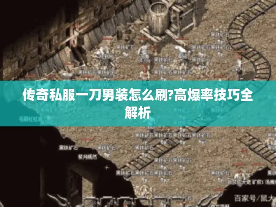 传奇私服一刀男装怎么刷?高爆率技巧全解析 传奇私服一刀男装怎么刷?高爆率技巧全解析