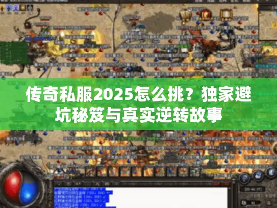 传奇私服2025怎么挑?独家避坑秘笈与真实逆转故事 传奇私服2025怎么挑?独家避坑秘笈与真实逆转故事