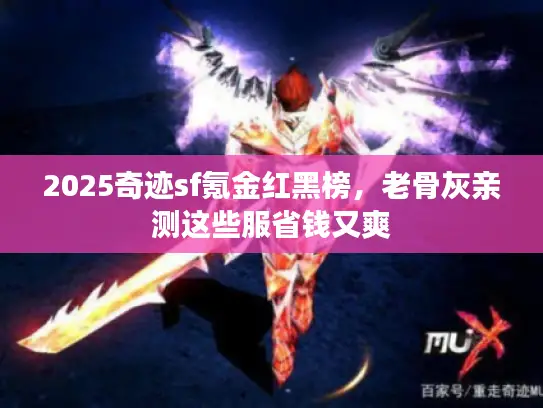 2025奇迹sf氪金红黑榜，老骨灰亲测这些服省钱又爽