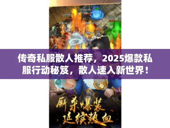 传奇私服散人推荐，2025爆款私服行动秘笈，散人速入新世界！