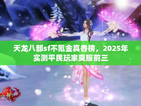 天龙八部sf不氪金真香榜，2025年实测平民玩家爽服前三