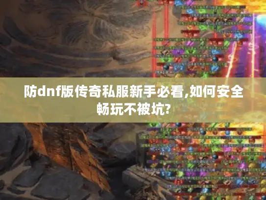 防dnf版传奇私服新手必看,如何安全畅玩不被坑? 防dnf版传奇私服新手必看,如何安全畅玩不被坑?
