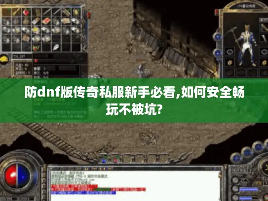 防dnf版传奇私服新手必看,如何安全畅玩不被坑? 防dnf版传奇私服新手必看,如何安全畅玩不被坑?