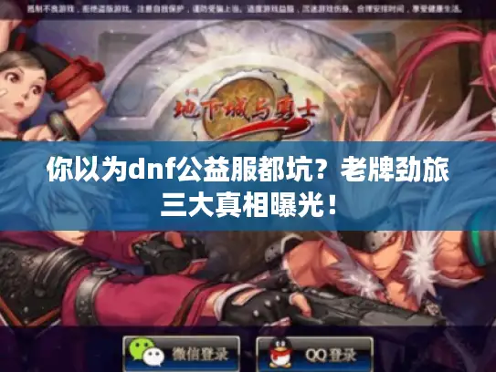 你以为dnf公益服都坑？老牌劲旅三大真相曝光！