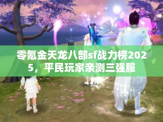 零氪金天龙八部sf战力榜2025，平民玩家亲测三强服