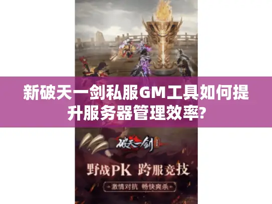新破天一剑私服GM工具如何提升服务器管理效率? 新破天一剑私服GM工具如何提升服务器管理效率?