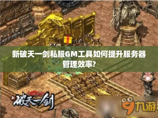 新破天一剑私服GM工具如何提升服务器管理效率? 新破天一剑私服GM工具如何提升服务器管理效率?