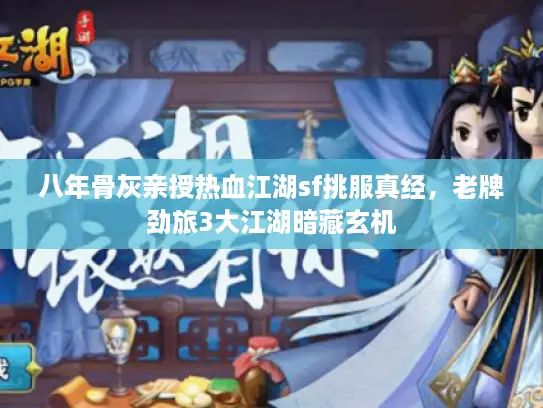 八年骨灰亲授热血江湖sf挑服真经，老牌劲旅3大江湖暗藏玄机