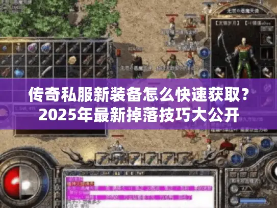 传奇私服新装备怎么快速获取？2025年最新掉落技巧大公开